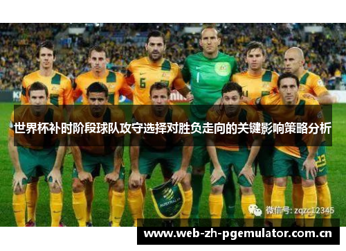 世界杯补时阶段球队攻守选择对胜负走向的关键影响策略分析
