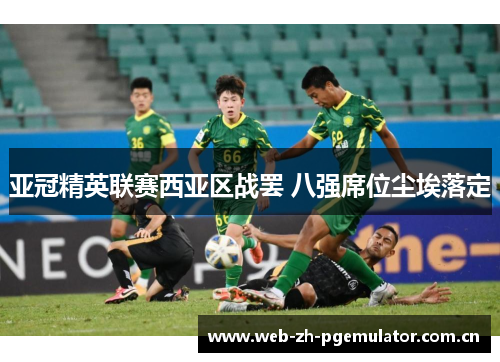 亚冠精英联赛西亚区战罢 八强席位尘埃落定